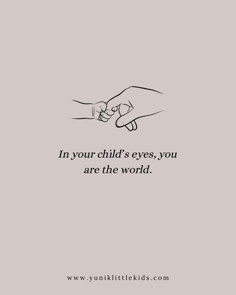 In a child’s eyes, you are the world.